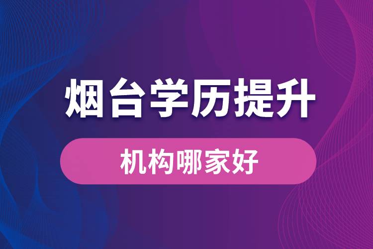 煙臺學(xué)歷提升機(jī)構(gòu)哪家好？