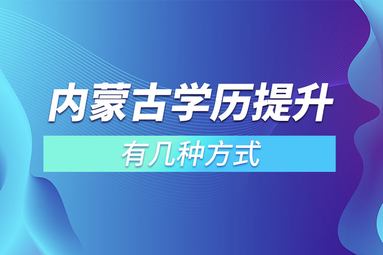 內(nèi)蒙古學(xué)歷提升有幾種方式？