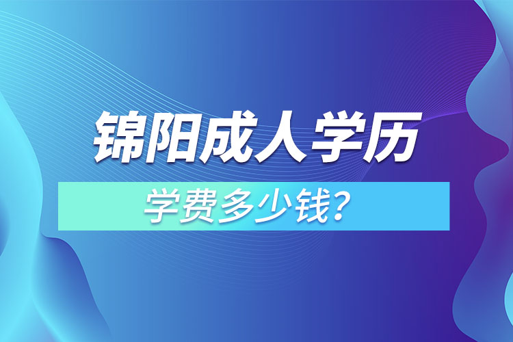 錦陽成人學(xué)歷學(xué)費多少錢？