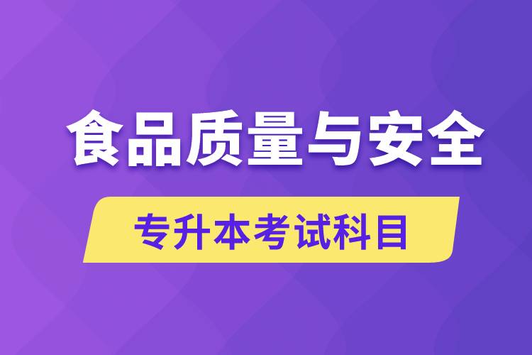 食品質(zhì)量與安全專升本考什么科目？考試哪些內(nèi)容？