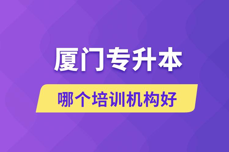 廈門專升本哪個培訓(xùn)機構(gòu)好？