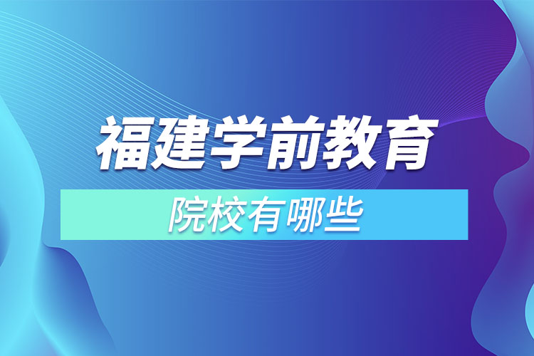 福建學(xué)前教育專升本院校？