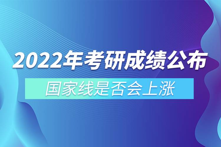 2022年考研成績(jī)公布 國(guó)家線(xiàn)是否會(huì)上漲