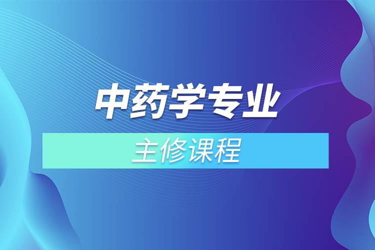 中藥學(xué)專(zhuān)業(yè)主修課程