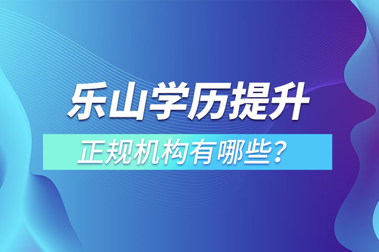 樂(lè)山學(xué)歷提升的正規(guī)機(jī)構(gòu)排名？