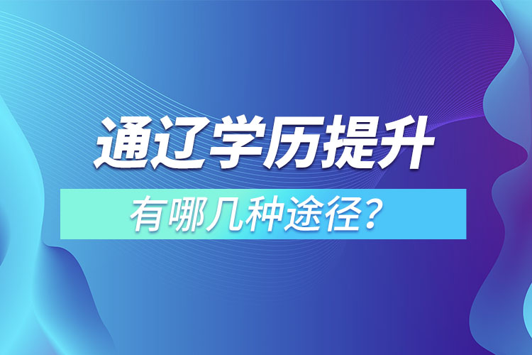 通遼學歷提升有哪幾種方式？