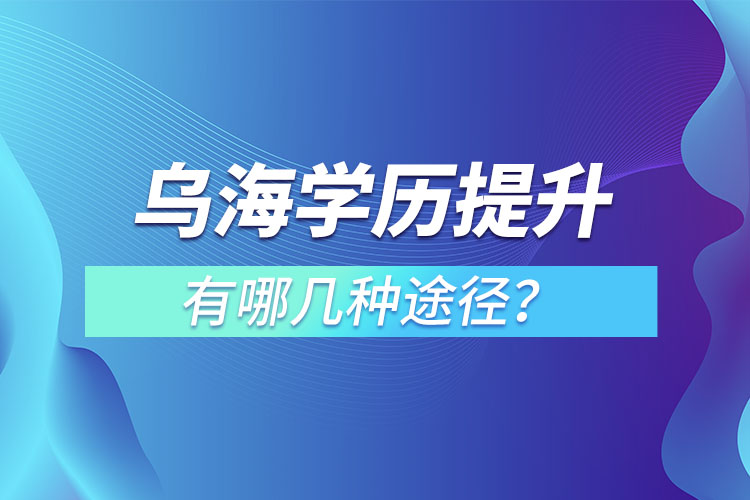 烏海提升學(xué)歷有哪幾種方式？