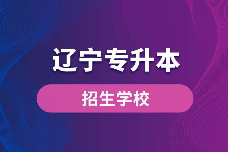 遼寧哪些學(xué)校招生專(zhuān)升本