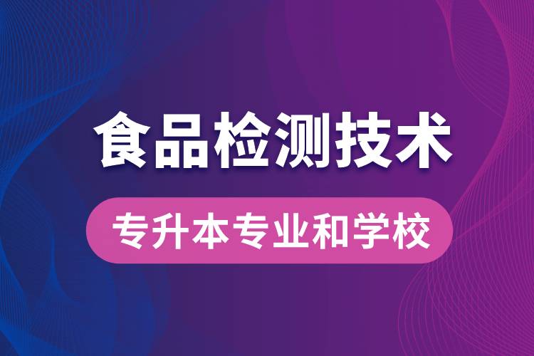 食品檢測(cè)技術(shù)大專升本能學(xué)什么專業(yè)和可報(bào)名哪些學(xué)校？