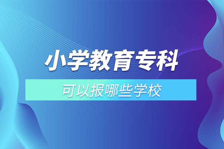 小學(xué)教育?？瓶梢詧?bào)哪些學(xué)校