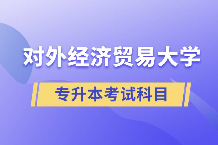 對(duì)外經(jīng)濟(jì)貿(mào)易大學(xué)專升本考試什么科目？