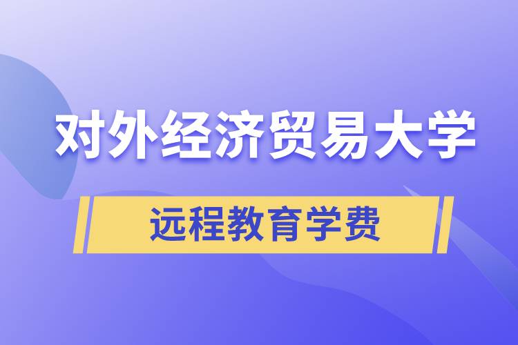對(duì)外經(jīng)濟(jì)貿(mào)易大學(xué)遠(yuǎn)程教育學(xué)院需要交多少錢(qián)的學(xué)費(fèi)和怎么交？
