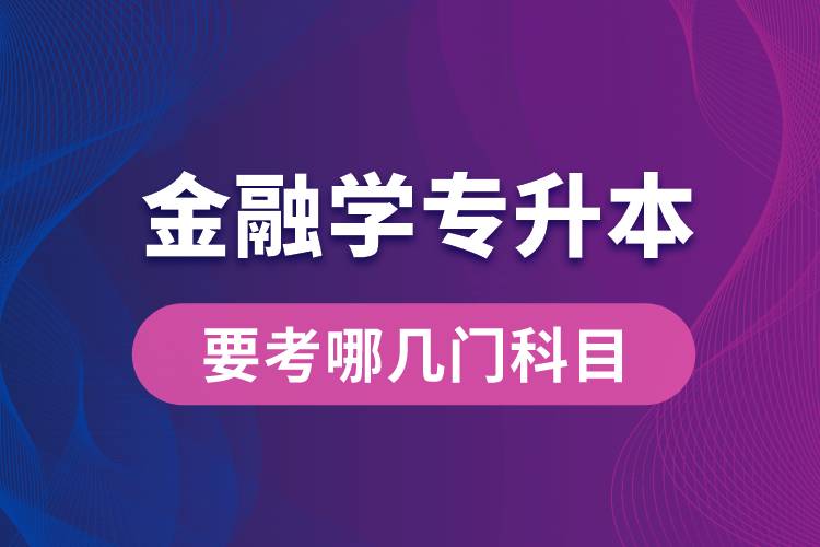 報名金融學專業(yè)專升本要考哪幾門科目？