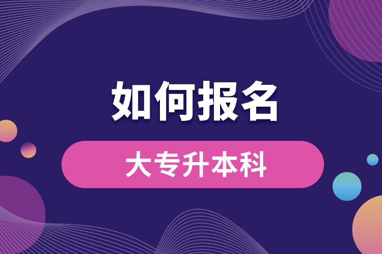 如何報(bào)名大專(zhuān)升本科