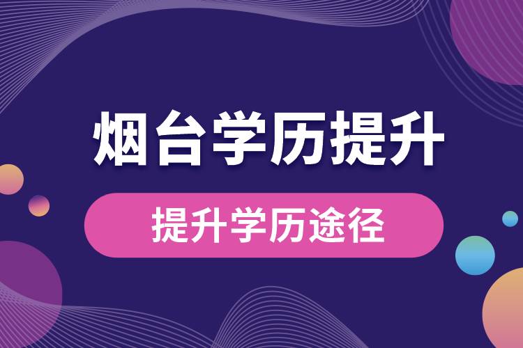 煙臺(tái)學(xué)歷提升有多少種提升學(xué)歷途徑？