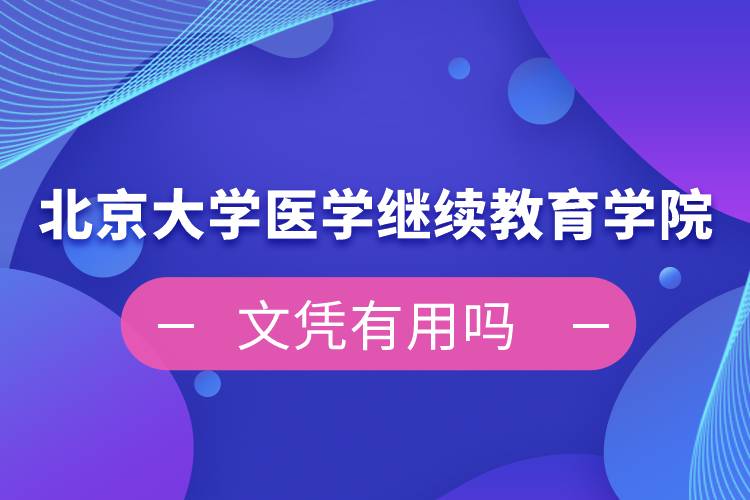 北京大學醫(yī)學繼續(xù)教育學院文憑有用嗎
