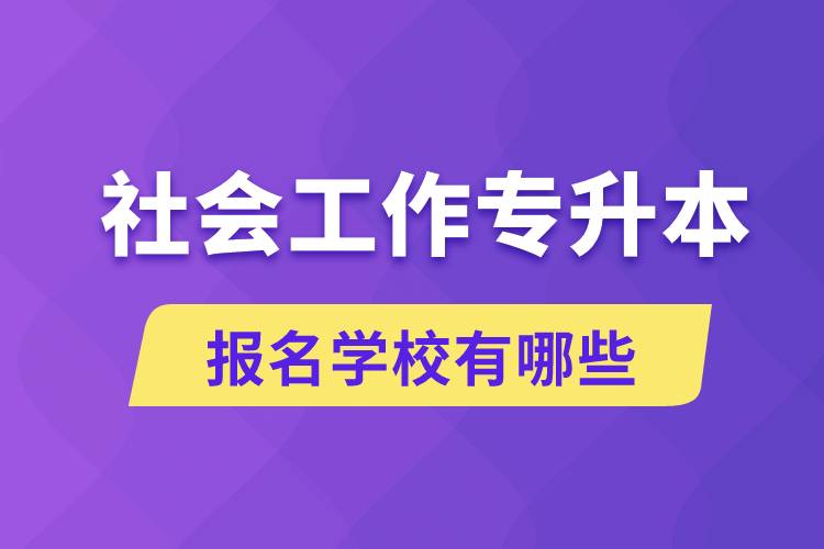 社會工作專升本學(xué)校有哪些可報名？