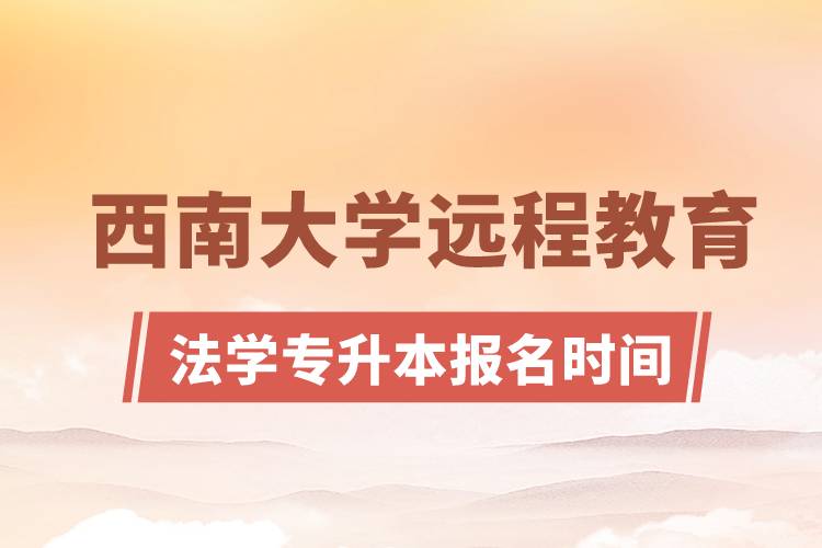 西南大學(xué)遠(yuǎn)程教育法學(xué)專升本報名時間是什么時候