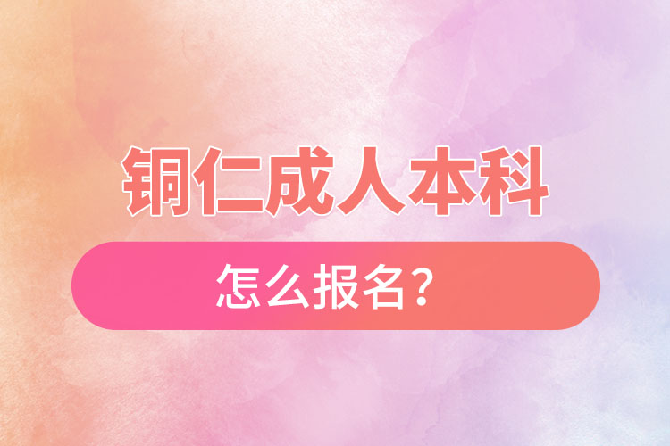 銅仁在職本科怎么報名？