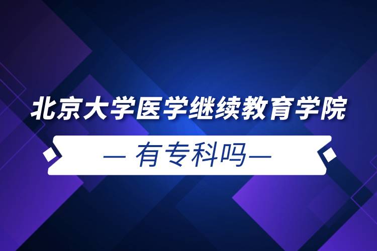北京大學(xué)醫(yī)學(xué)繼續(xù)教育學(xué)院有?？茊? /></p><p style=