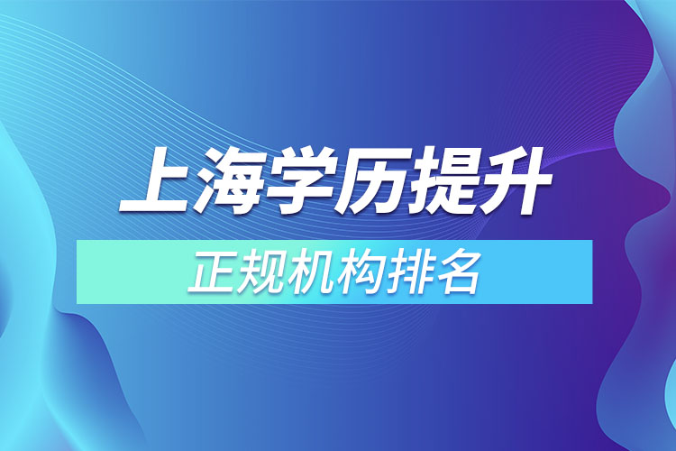 上海學(xué)歷提升的正規(guī)機(jī)構(gòu)排名？