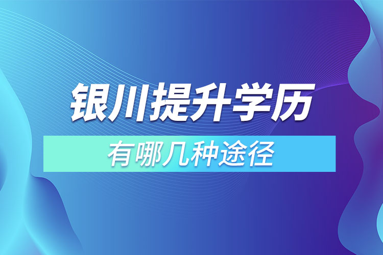 銀川提升學(xué)歷有哪幾種途徑？
