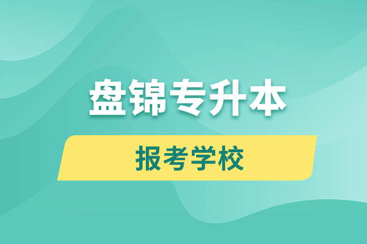 盤錦專升本網(wǎng)站報考學校有哪些