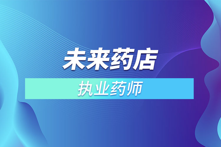 未來藥店不用執(zhí)業(yè)藥師？