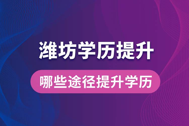 在濰坊學(xué)歷提升可通過哪些途徑提升學(xué)歷？