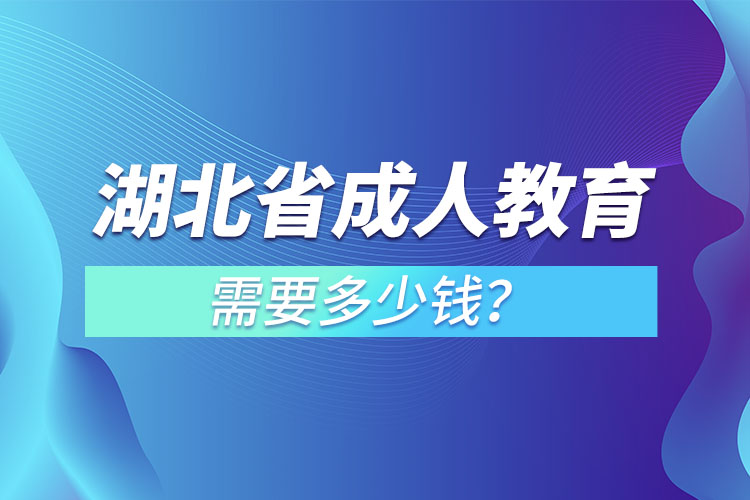湖北省成人教育需要多少錢？