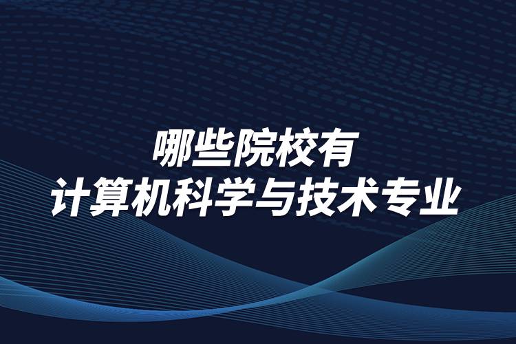 哪些院校有計算機科學與技術專業(yè)