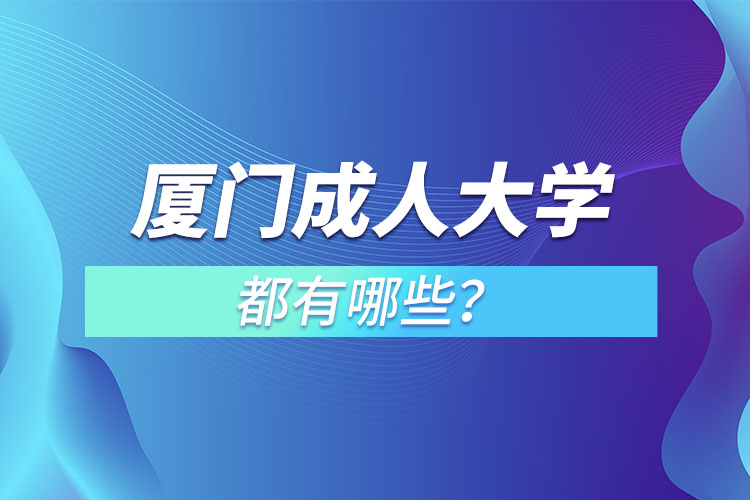 廈門成人大學(xué)都有哪些？