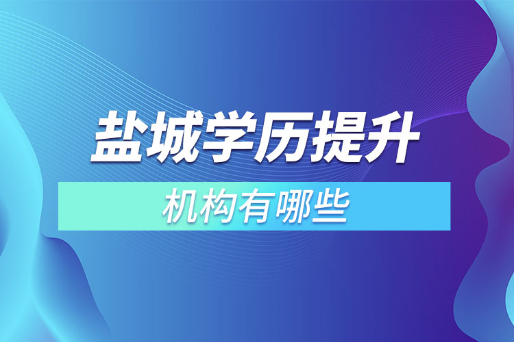 鹽城學(xué)歷提升報(bào)名機(jī)構(gòu)及方式有哪些？