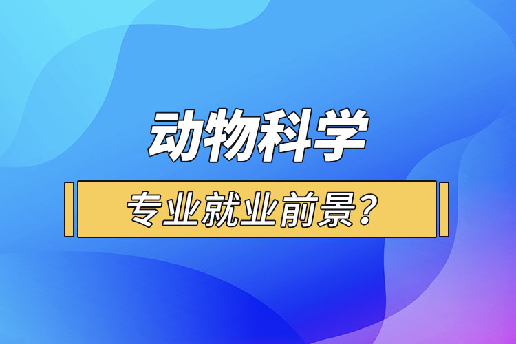 動(dòng)物科學(xué)專業(yè)就業(yè)前景？