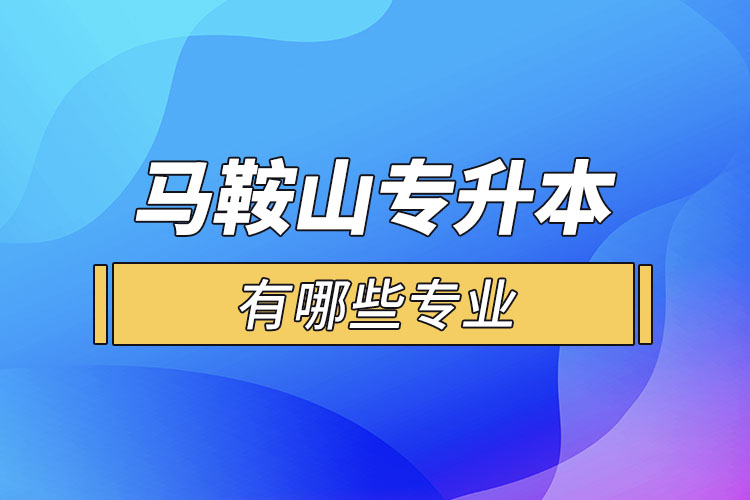 馬鞍山專升本有哪些專業(yè)可以選擇？