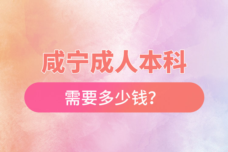 咸寧成人本科需要多少錢？