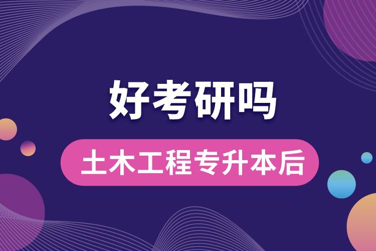 土木工程專升本后好考研嗎？