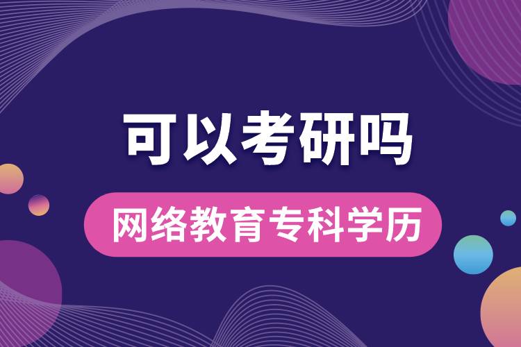 網(wǎng)絡(luò)教育專(zhuān)科學(xué)歷可以考研嗎？