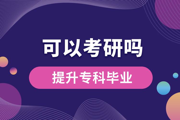 學歷提升專科畢業(yè)可以考研嗎？
