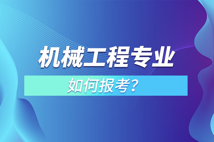 機(jī)械工程專業(yè)如何報(bào)考？