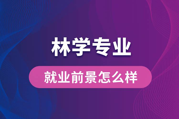林學(xué)專(zhuān)業(yè)畢業(yè)后就業(yè)前景怎么樣？