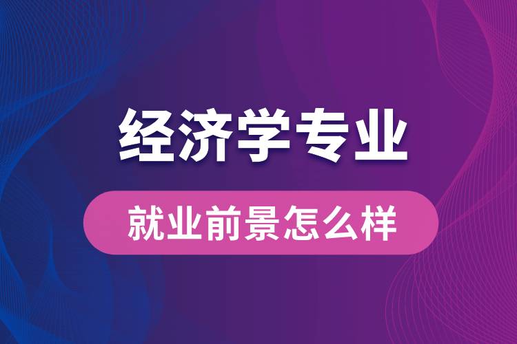 經(jīng)濟學(xué)專業(yè)畢業(yè)后就業(yè)前景怎么樣？