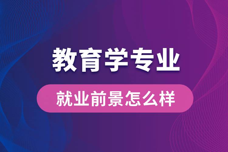 教育學專業(yè)畢業(yè)后就業(yè)前景怎么樣？