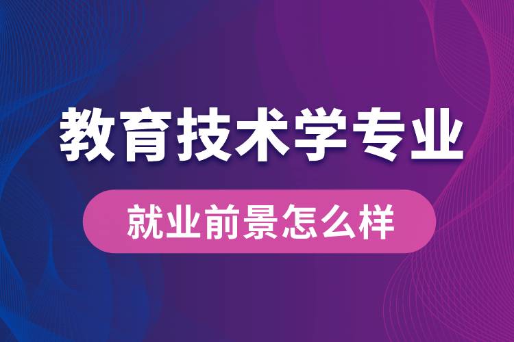 教育技術學專業(yè)畢業(yè)后就業(yè)前景怎么樣？