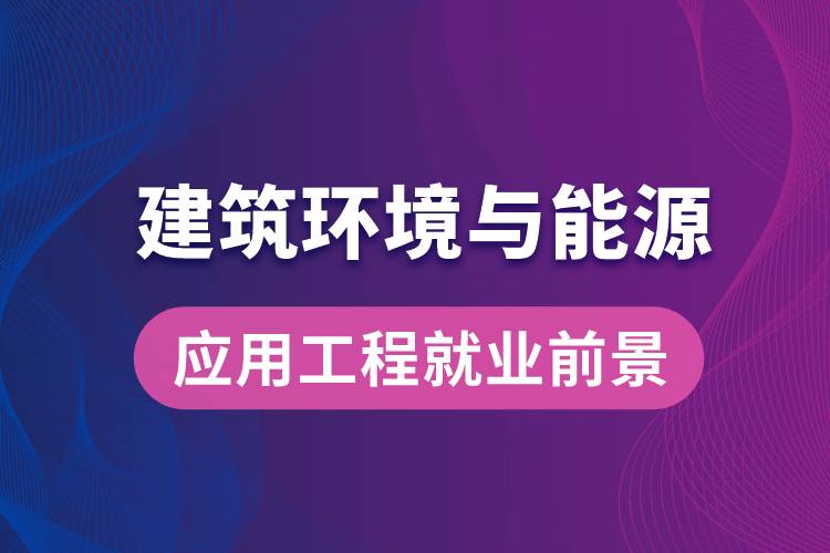 建筑環(huán)境與能源應用工程專業(yè)畢業(yè)后就業(yè)前景怎么樣？