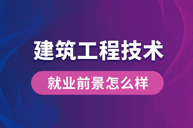 建筑工程技術專業(yè)畢業(yè)后就業(yè)前景怎么樣？