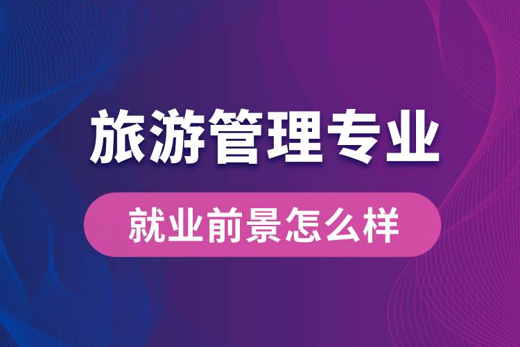 旅游管理專業(yè)畢業(yè)后就業(yè)前景怎么樣？