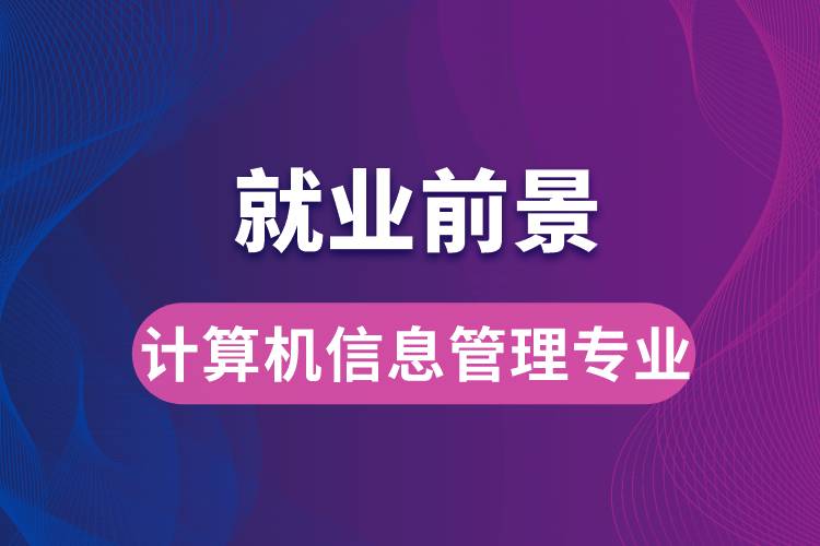計(jì)算機(jī)信息管理專業(yè)畢業(yè)后就業(yè)前景怎么樣？