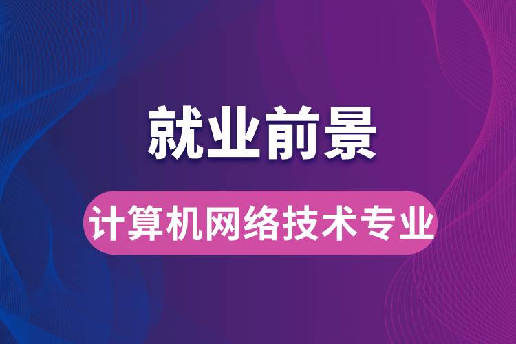 計算機網(wǎng)絡技術(shù)專業(yè)畢業(yè)后就業(yè)前景怎么樣？