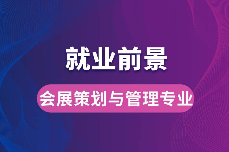 會(huì)展策劃與管理專(zhuān)業(yè)畢業(yè)后就業(yè)前景怎么樣？